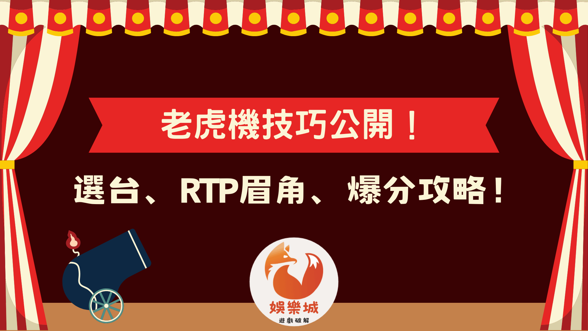 老虎機技巧公開文章總封面:舞台劇院風格設計,紅色大布幔下方有火砲和狐狸LOGO。圖面文字標題為「老虎機技巧公開!」,副標題包含「選台、RTP眉角、爆分攻略!」,是完整的教學懶人包。